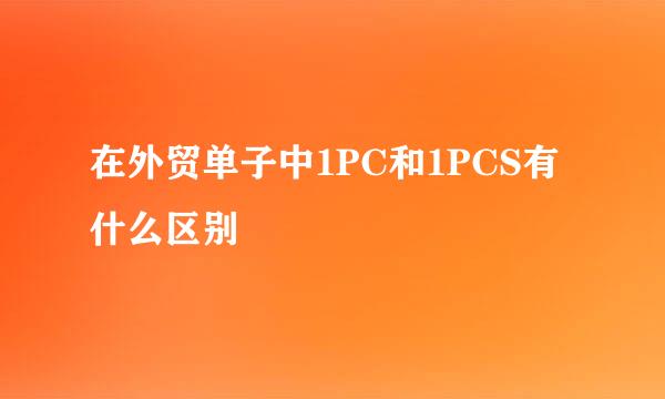 在外贸单子中1PC和1PCS有什么区别
