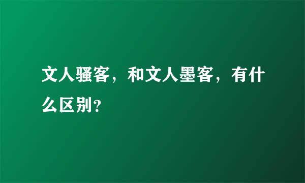 文人骚客，和文人墨客，有什么区别？