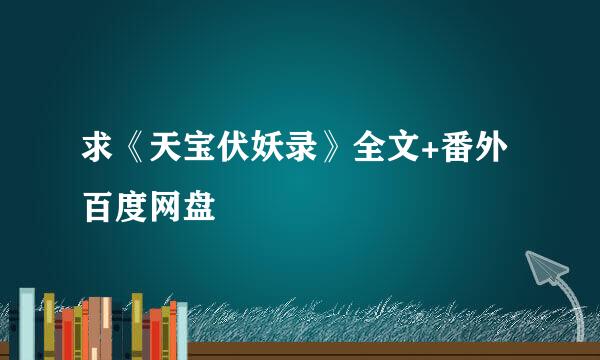 求《天宝伏妖录》全文+番外百度网盘