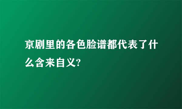 京剧里的各色脸谱都代表了什么含来自义?
