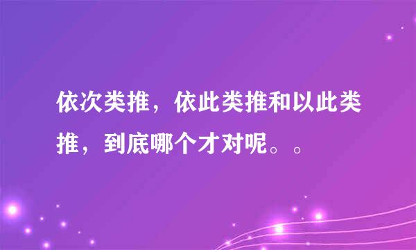 依次类推，依此类推和以此类推，到底哪个才对呢。。