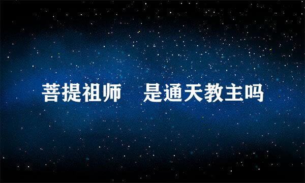 菩提祖师 是通天教主吗