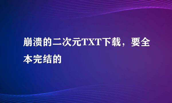 崩溃的二次元TXT下载，要全本完结的
