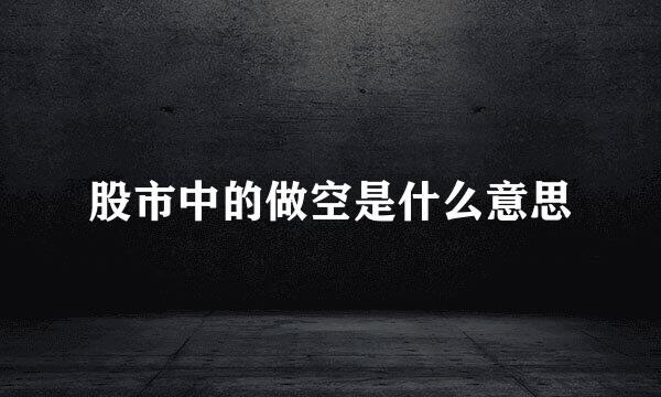 股市中的做空是什么意思