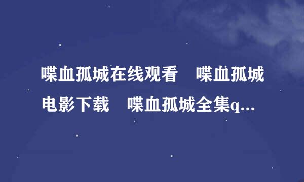 喋血孤城在线观看 喋血孤城电影下载 喋血孤城全集qvod 常德大血战喋血孤城电影全集观看