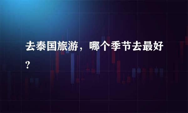 去泰国旅游，哪个季节去最好?
