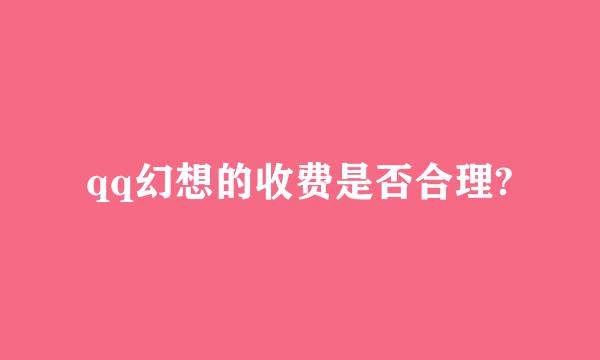 qq幻想的收费是否合理?