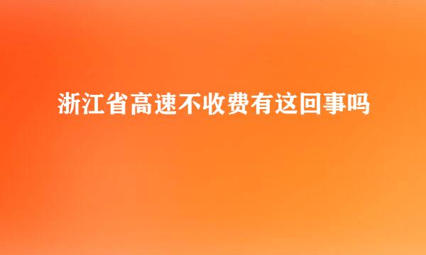 浙江省高速不收费有这回事吗