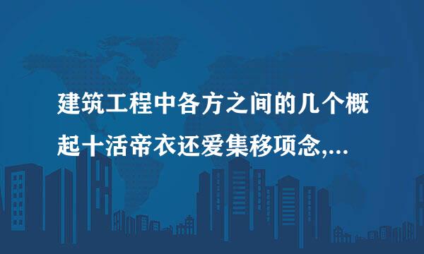 建筑工程中各方之间的几个概起十活帝衣还爱集移项念,建设单位，甲方，业主，发包方各有什么区别