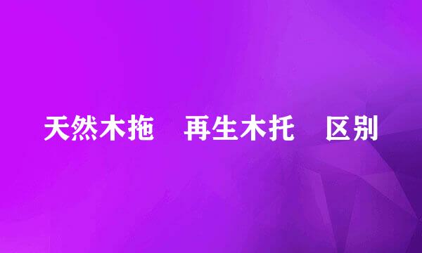 天然木拖 再生木托 区别
