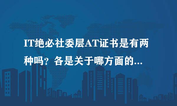IT绝必社委层AT证书是有两种吗？各是关于哪方面的？要考什么？