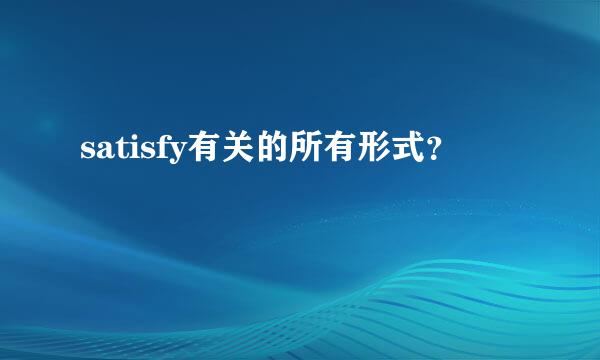 satisfy有关的所有形式？