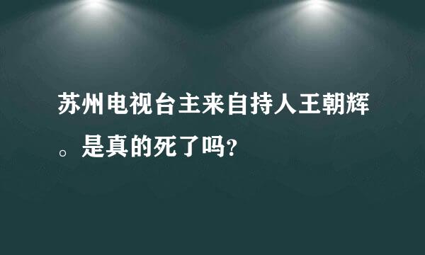 苏州电视台主来自持人王朝辉。是真的死了吗？