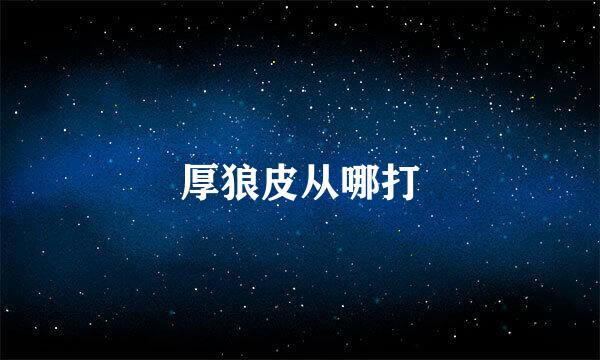 厚狼皮从哪打