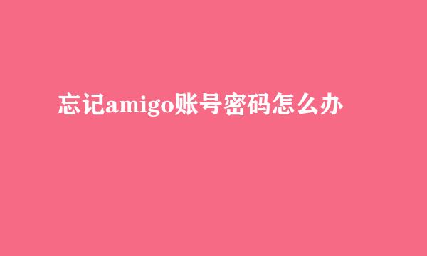 忘记amigo账号密码怎么办