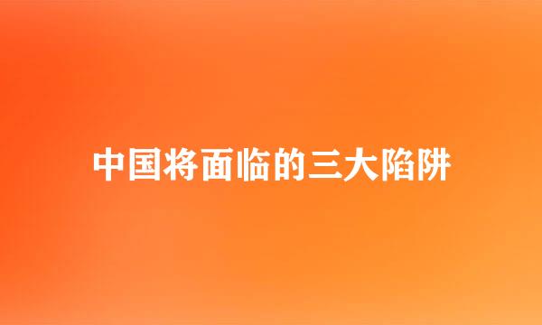中国将面临的三大陷阱