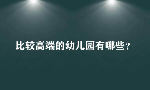 比较高端的幼儿园有哪些？