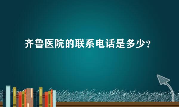 齐鲁医院的联系电话是多少？