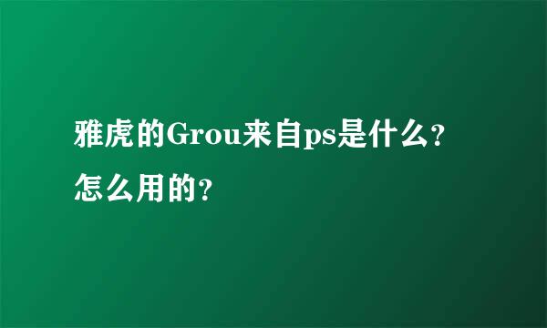 雅虎的Grou来自ps是什么？怎么用的？