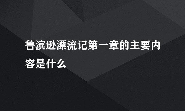 鲁滨逊漂流记第一章的主要内容是什么