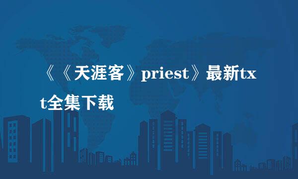 《《天涯客》priest》最新txt全集下载