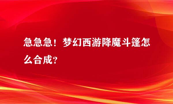 急急急！梦幻西游降魔斗篷怎么合成？