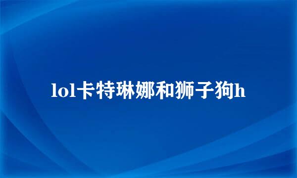 lol卡特琳娜和狮子狗h