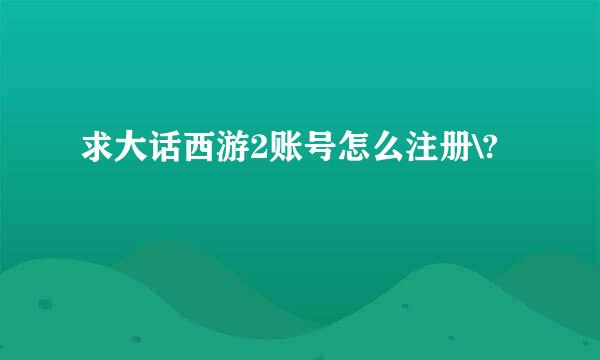 求大话西游2账号怎么注册\?