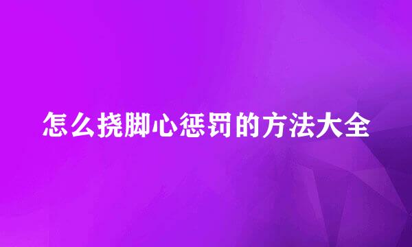怎么挠脚心惩罚的方法大全