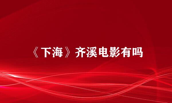 《下海》齐溪电影有吗