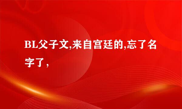 BL父子文,来自宫廷的,忘了名字了，