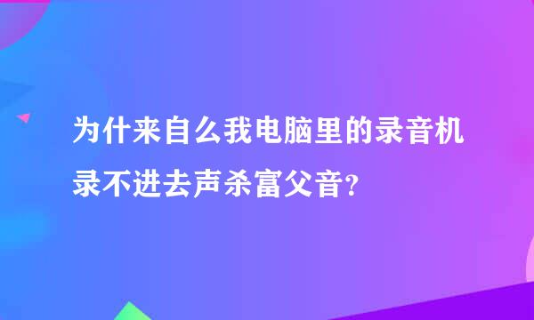 为什来自么我电脑里的录音机录不进去声杀富父音？