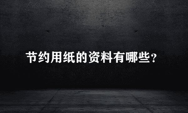 节约用纸的资料有哪些？
