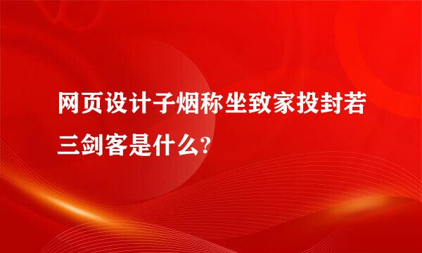 网页设计子烟称坐致家投封若三剑客是什么?