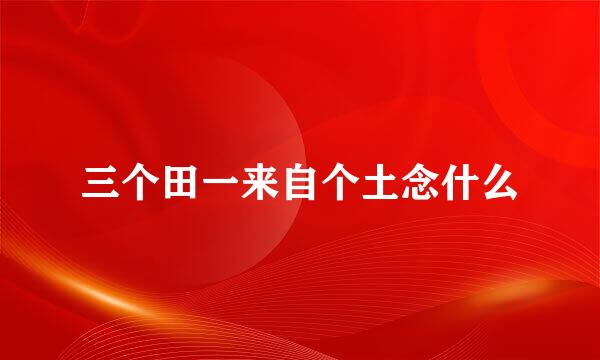 三个田一来自个土念什么