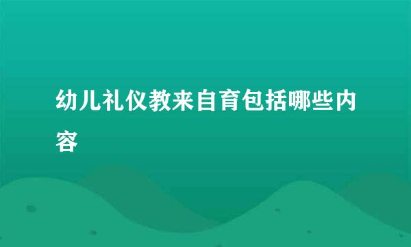 幼儿礼仪教来自育包括哪些内容