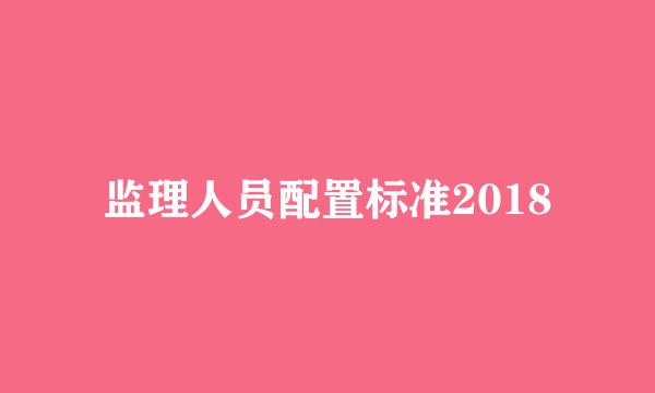 监理人员配置标准2018