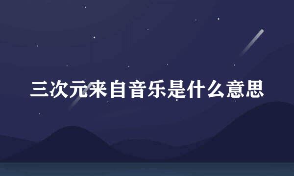 三次元来自音乐是什么意思