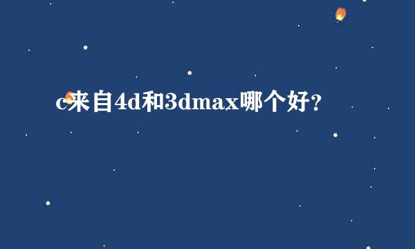 c来自4d和3dmax哪个好？