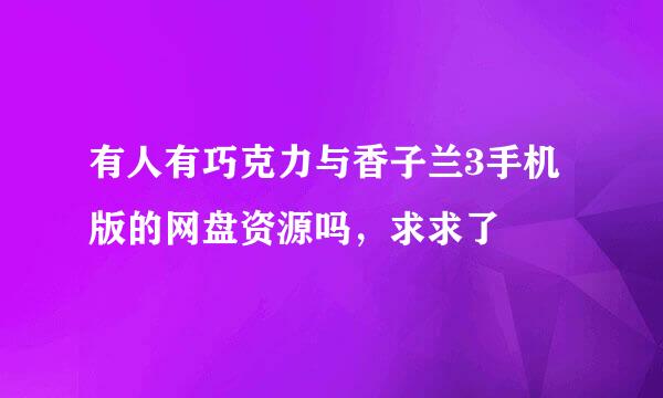 有人有巧克力与香子兰3手机版的网盘资源吗，求求了