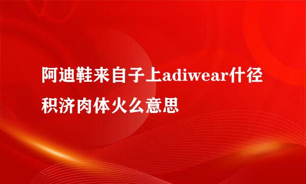 阿迪鞋来自子上adiwear什径积济肉体火么意思