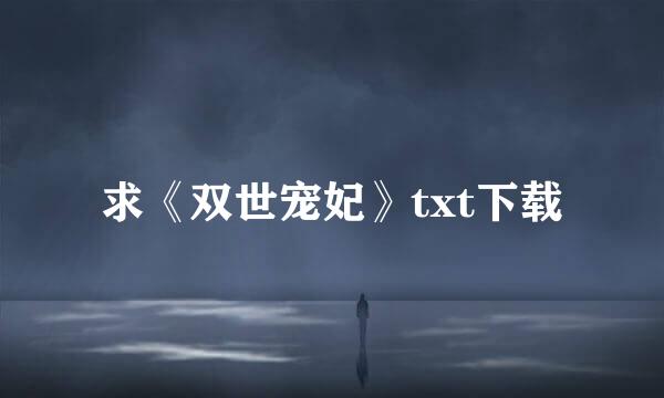 求《双世宠妃》txt下载