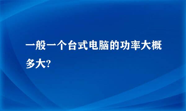 一般一个台式电脑的功率大概多大?