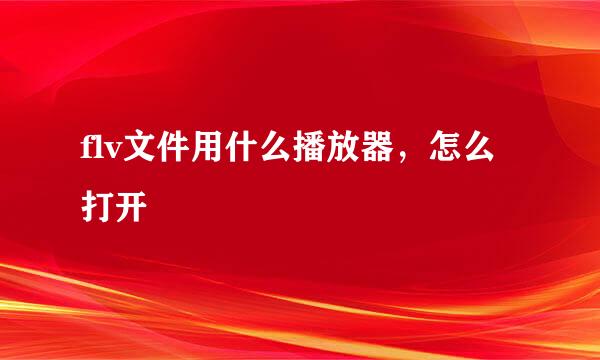 flv文件用什么播放器，怎么打开