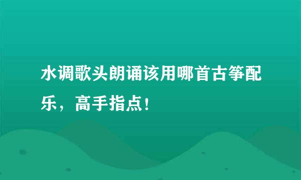 水调歌头朗诵该用哪首古筝配乐，高手指点！