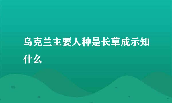 乌克兰主要人种是长草成示知什么