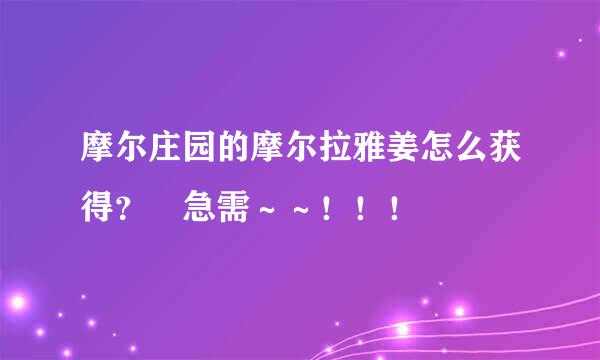 摩尔庄园的摩尔拉雅姜怎么获得？ 急需～～！！！