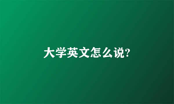 大学英文怎么说?