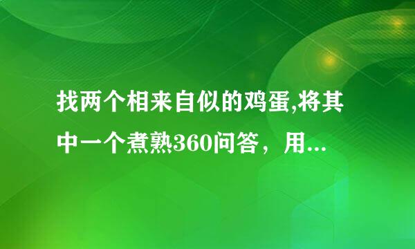 找两个相来自似的鸡蛋,将其中一个煮熟360问答，用同样的方法分别使它们在桌面上旋转，多次试验后，