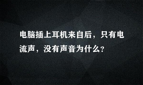 电脑插上耳机来自后，只有电流声，没有声音为什么？
